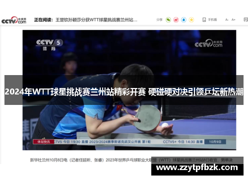 2024年WTT球星挑战赛兰州站精彩开赛 硬碰硬对决引领乒坛新热潮