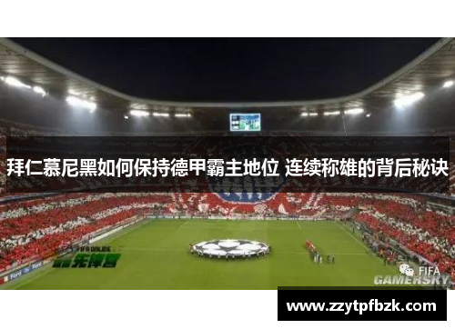 拜仁慕尼黑如何保持德甲霸主地位 连续称雄的背后秘诀 拜仁慕尼黑如何保持德甲霸主地位 连续称雄的背后秘诀