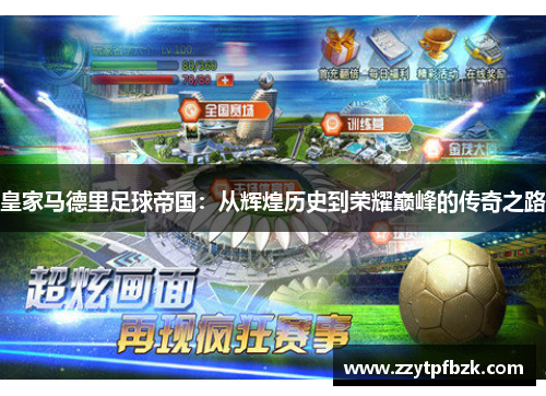 皇家马德里足球帝国:从辉煌历史到荣耀巅峰的传奇之路 皇家马德里足球帝国:从辉煌历史到荣耀巅峰的传奇之路