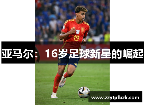 亚马尔:16岁足球新星的崛起 亚马尔:16岁足球新星的崛起