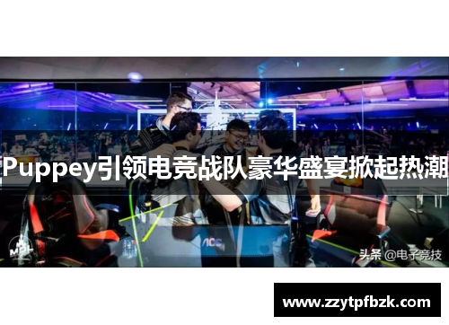 Puppey引领电竞战队豪华盛宴掀起热潮