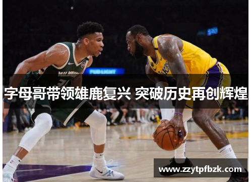 字母哥带领雄鹿复兴 突破历史再创辉煌