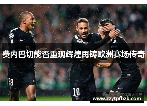 费内巴切能否重现辉煌再铸欧洲赛场传奇 费内巴切能否重现辉煌再铸欧洲赛场传奇