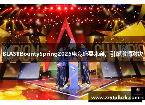 BLASTBountySpring2025电竞盛宴来袭，引爆激情对决