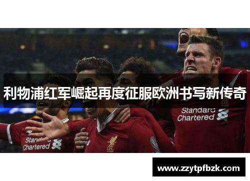 利物浦红军崛起再度征服欧洲书写新传奇