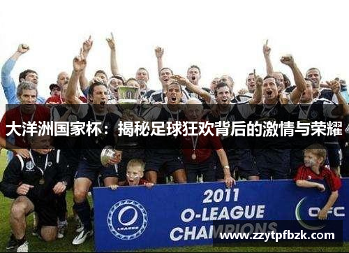 大洋洲国家杯：揭秘足球狂欢背后的激情与荣耀