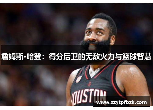詹姆斯·哈登：得分后卫的无敌火力与篮球智慧