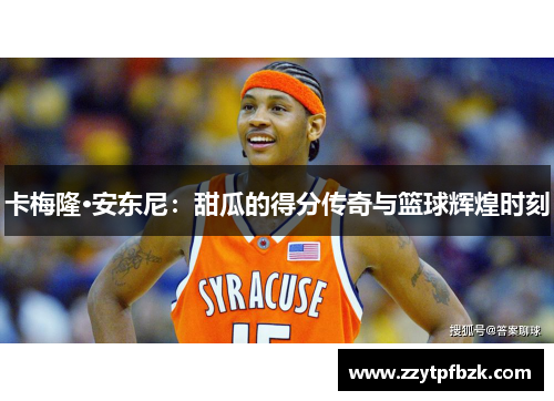 卡梅隆·安东尼：甜瓜的得分传奇与篮球辉煌时刻