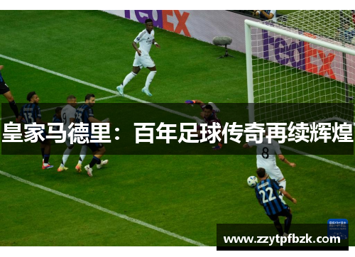 皇家马德里：百年足球传奇再续辉煌