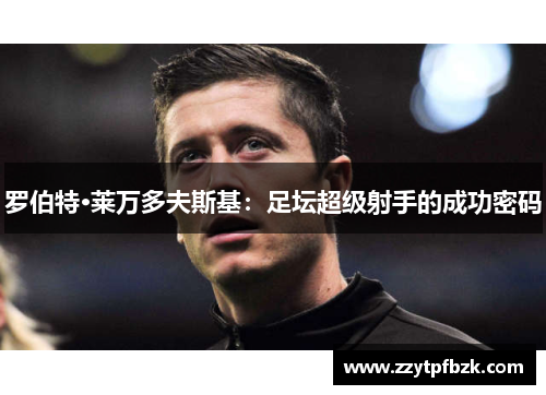 罗伯特·莱万多夫斯基：足坛超级射手的成功密码