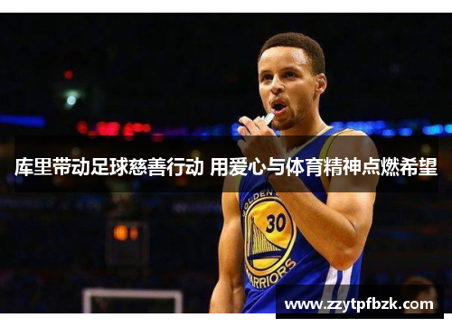 库里带动足球慈善行动 用爱心与体育精神点燃希望