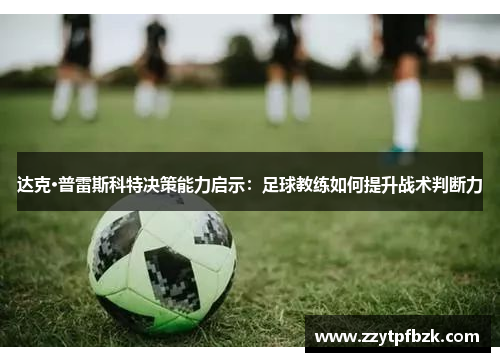 达克·普雷斯科特决策能力启示：足球教练如何提升战术判断力