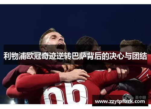 利物浦欧冠奇迹逆转巴萨背后的决心与团结
