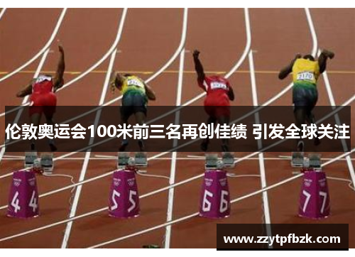 伦敦奥运会100米前三名再创佳绩 引发全球关注 伦敦奥运会100米前三名再创佳绩 引发全球关注