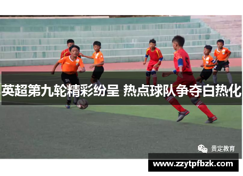 英超第九轮精彩纷呈 热点球队争夺白热化